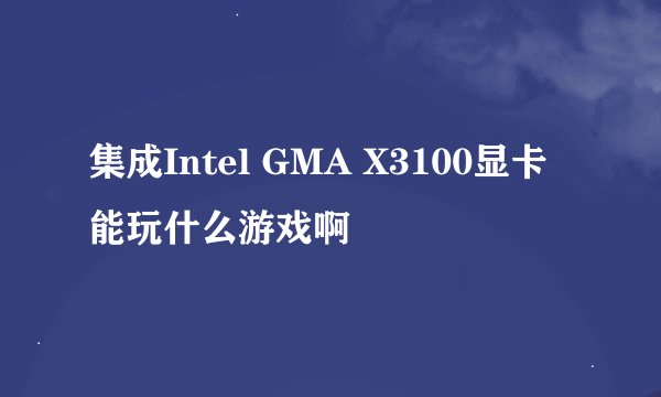 集成Intel GMA X3100显卡 能玩什么游戏啊