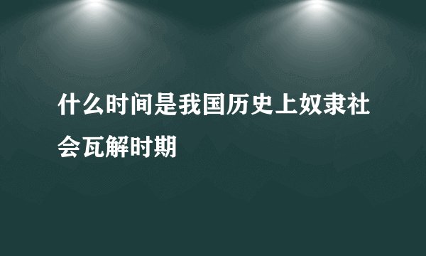 什么时间是我国历史上奴隶社会瓦解时期