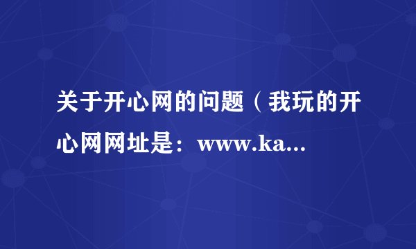 关于开心网的问题（我玩的开心网网址是：www.kaixin.com)