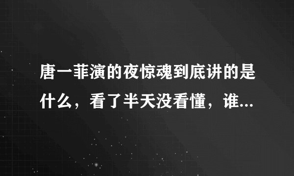 唐一菲演的夜惊魂到底讲的是什么，看了半天没看懂，谁能特别详细特别详细特别详细地告诉我它的剧情