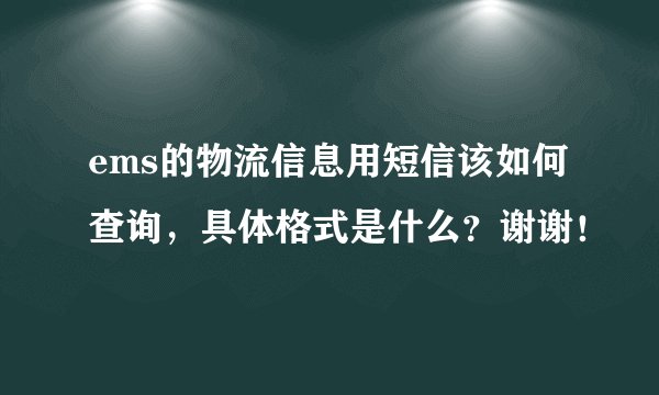ems的物流信息用短信该如何查询，具体格式是什么？谢谢！
