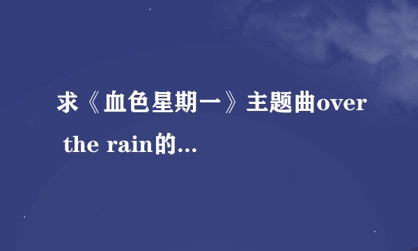 求《血色星期一》主题曲over the rain的 中文音译