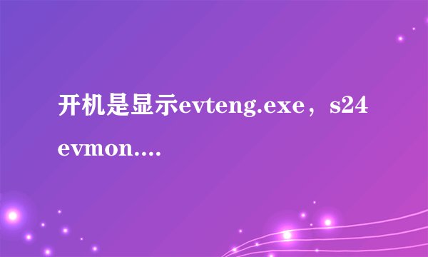 开机是显示evteng.exe，s24evmon.exe，2cfgsvc.exe错误无法打开怎么办？