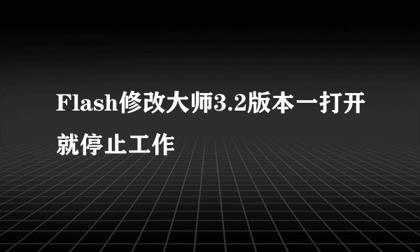 Flash修改大师3.2版本一打开就停止工作