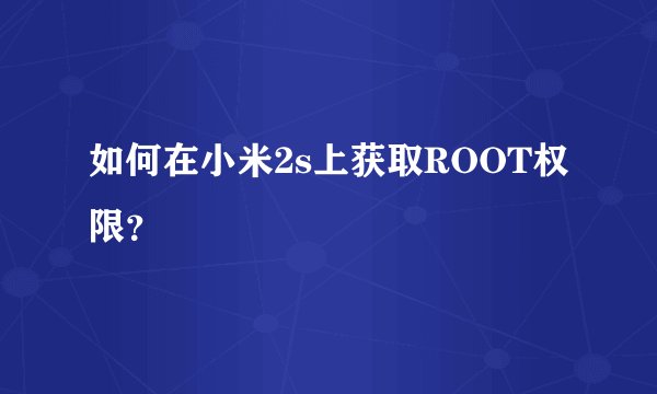 如何在小米2s上获取ROOT权限？