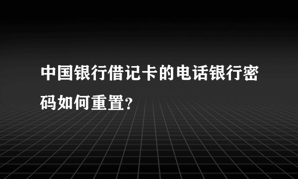 中国银行借记卡的电话银行密码如何重置？