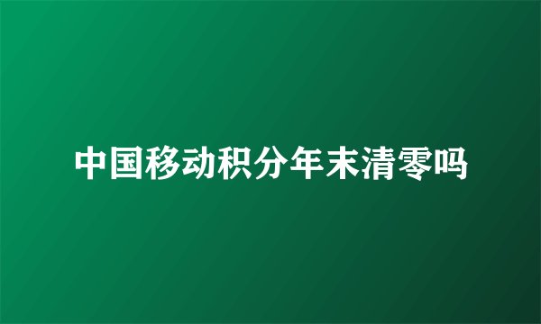 中国移动积分年末清零吗