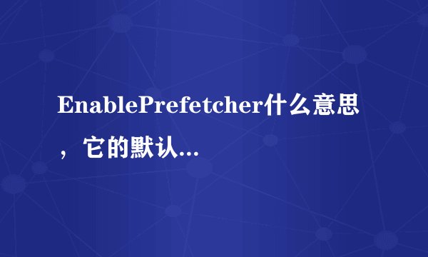 EnablePrefetcher什么意思，它的默认值可以改为1吗？它的英文音标？