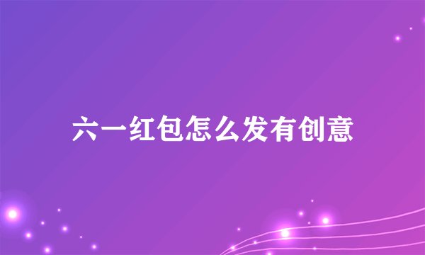 六一红包怎么发有创意
