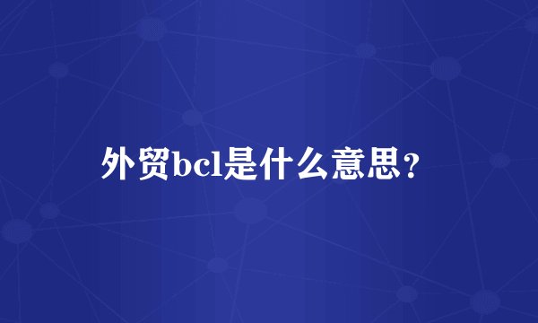 外贸bcl是什么意思？