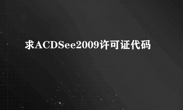求ACDSee2009许可证代码