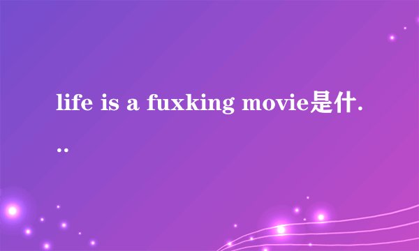 life is a fuxking movie是什么意思?