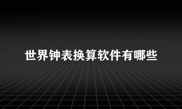 世界钟表换算软件有哪些