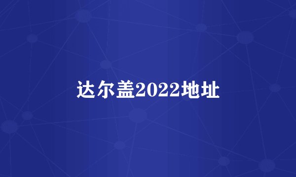 达尔盖2022地址