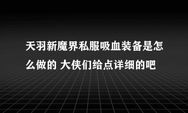天羽新魔界私服吸血装备是怎么做的 大侠们给点详细的吧