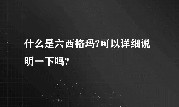 什么是六西格玛?可以详细说明一下吗?