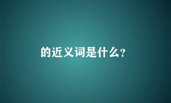 的近义词是什么？