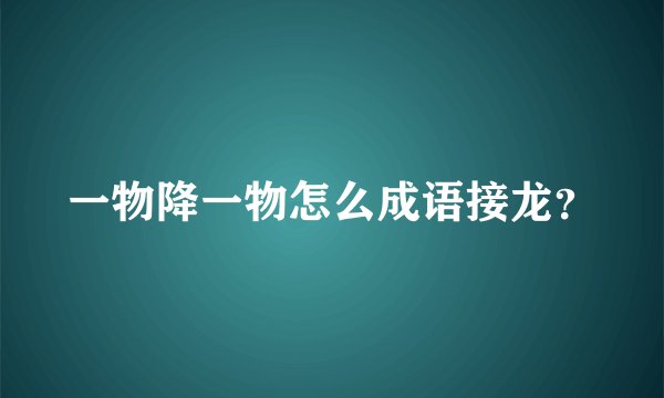 一物降一物怎么成语接龙？