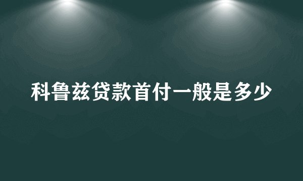 科鲁兹贷款首付一般是多少