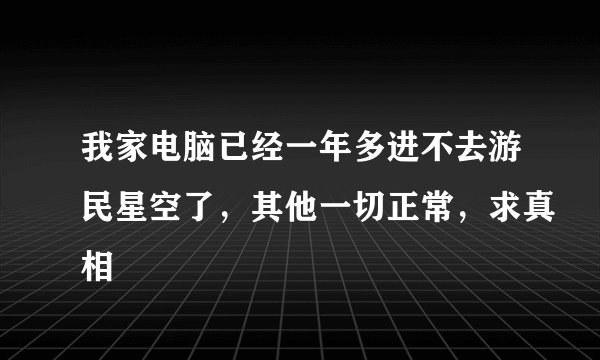 我家电脑已经一年多进不去游民星空了，其他一切正常，求真相