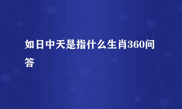 如日中天是指什么生肖360问答