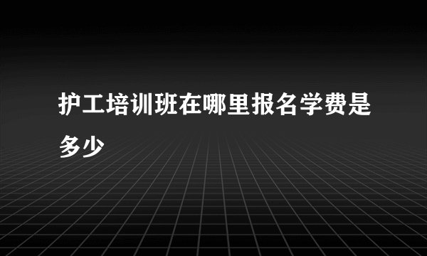 护工培训班在哪里报名学费是多少