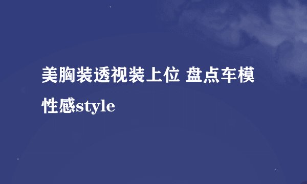 美胸装透视装上位 盘点车模性感style