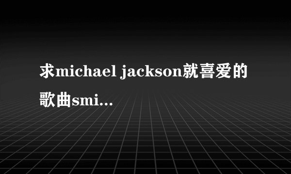 求michael jackson就喜爱的歌曲smile 的中文歌词