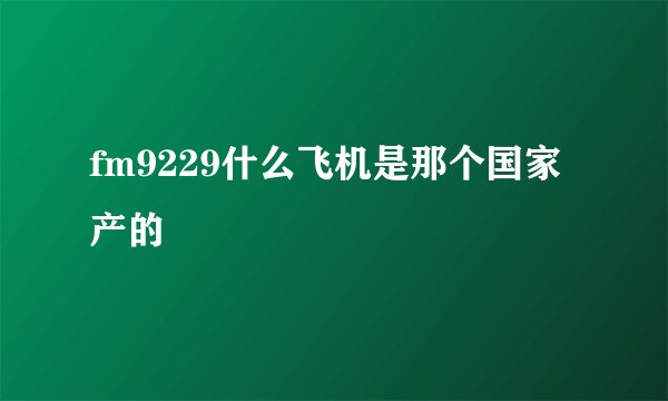 fm9229什么飞机是那个国家产的