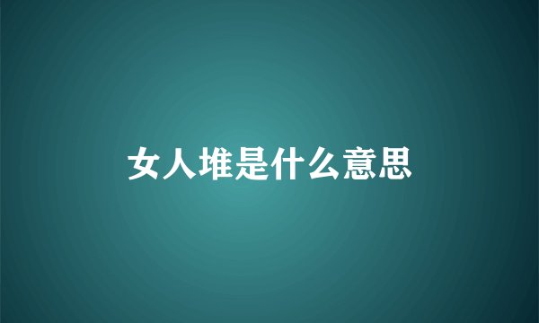 女人堆是什么意思