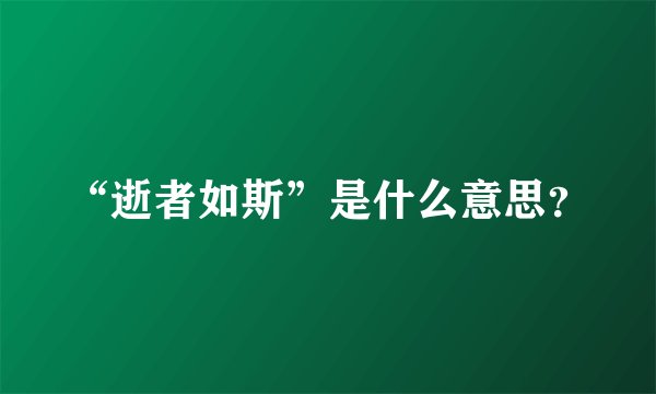 “逝者如斯”是什么意思？