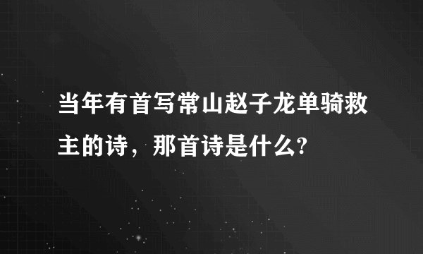 当年有首写常山赵子龙单骑救主的诗，那首诗是什么?