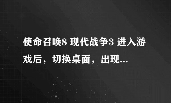 使命召唤8 现代战争3 进入游戏后，切换桌面，出现 iw5sp.exe 应用程序错误 。
