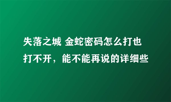 失落之城 金蛇密码怎么打也打不开，能不能再说的详细些