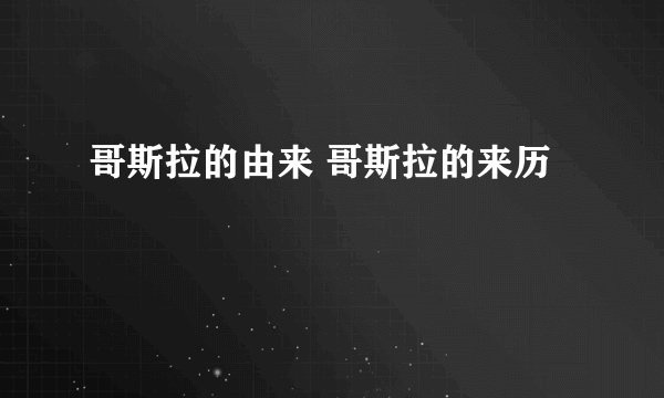 哥斯拉的由来 哥斯拉的来历