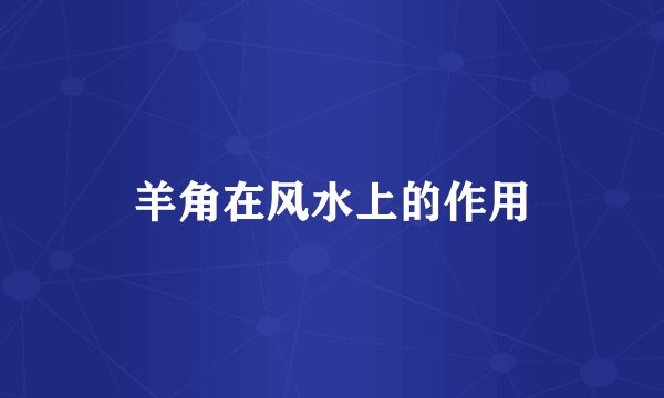 羊角在风水上的作用