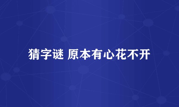 猜字谜 原本有心花不开