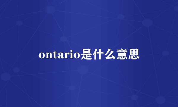 ontario是什么意思