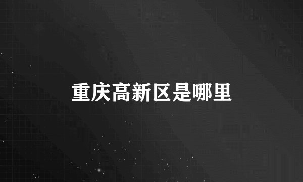 重庆高新区是哪里