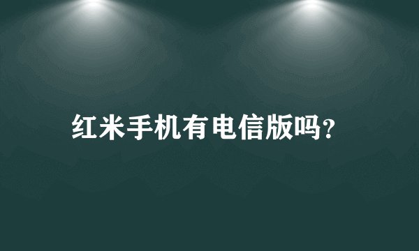 红米手机有电信版吗？