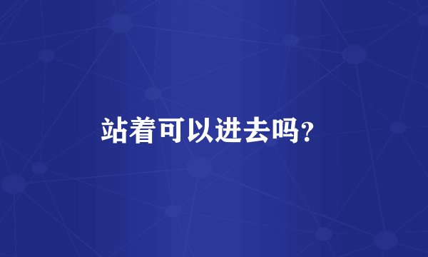 站着可以进去吗？
