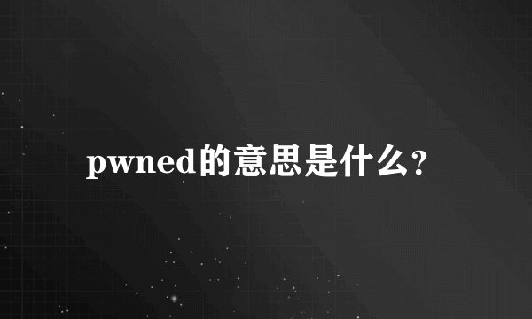 pwned的意思是什么？