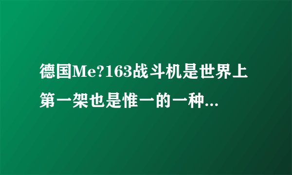 德国Me?163战斗机是世界上第一架也是惟一的一种火箭动力飞机吗？