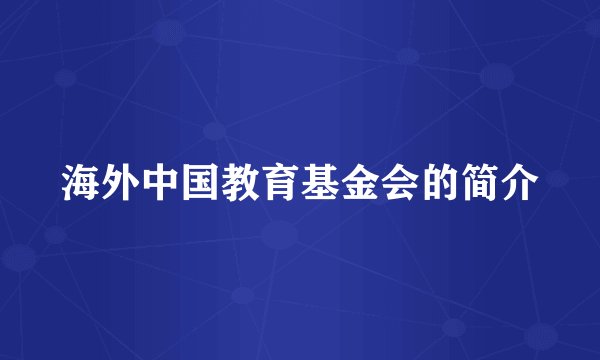 海外中国教育基金会的简介