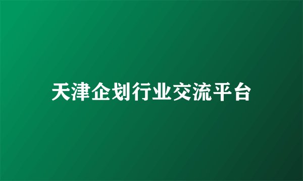 天津企划行业交流平台