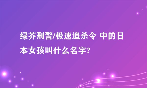 绿芥刑警/极速追杀令 中的日本女孩叫什么名字?