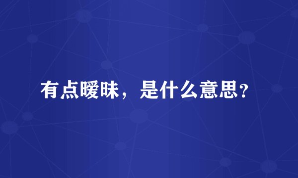 有点暧昧，是什么意思？