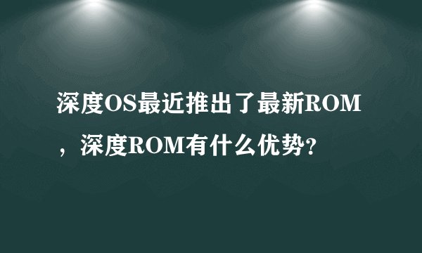 深度OS最近推出了最新ROM，深度ROM有什么优势？