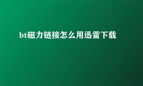 bt磁力链接怎么用迅雷下载