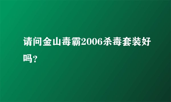 请问金山毒霸2006杀毒套装好吗？